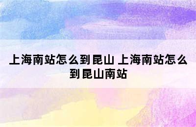 上海南站怎么到昆山 上海南站怎么到昆山南站